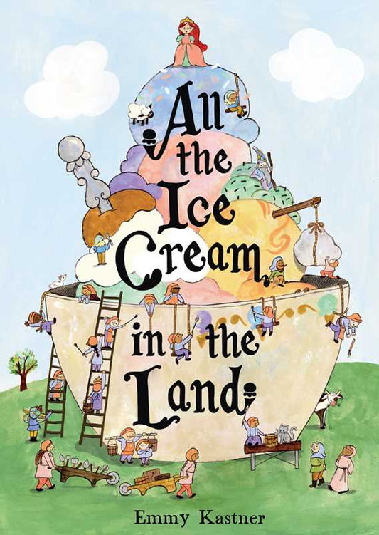 All the Ice Cream in the Land by Emmy Kastner: Hardcover